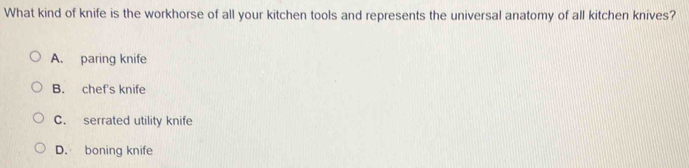 What kind of knife is the workhorse of all your kitchen tools and represents the universal anatomy of all kitchen knives?
A. paring knife
B. chef's knife
C. serrated utility knife
D. boning knife