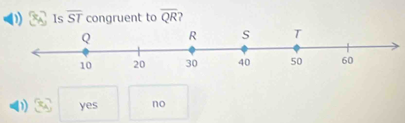 Is overline ST congruent to overline QR 2
yes no