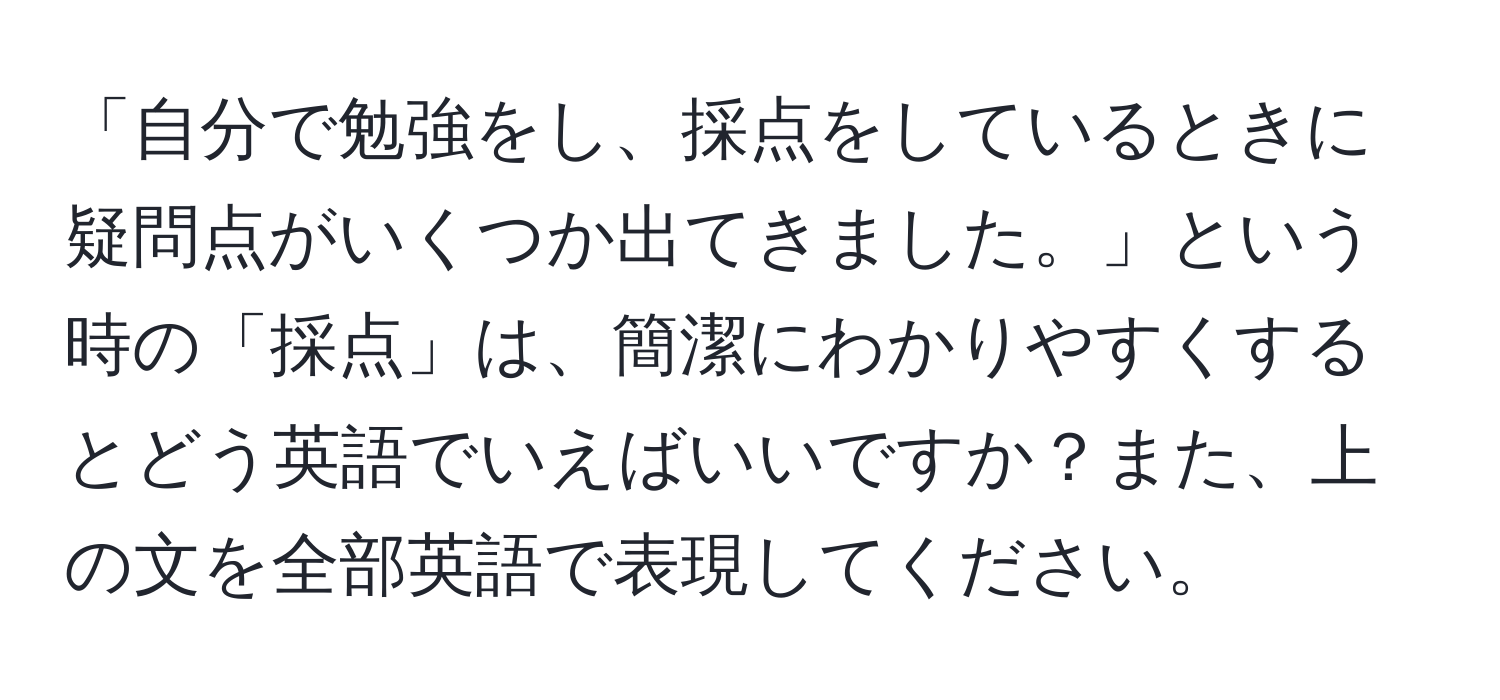 「自分で勉強をし、採点をしているときに疑問点がいくつか出てきました。」という時の「採点」は、簡潔にわかりやすくするとどう英語でいえばいいですか？また、上の文を全部英語で表現してください。