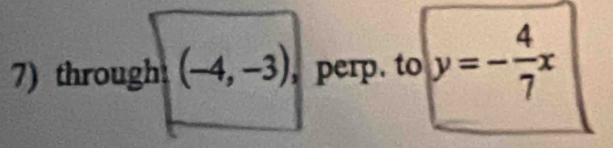 7)through (-4,-3) , perp. to y=- 4/7 x