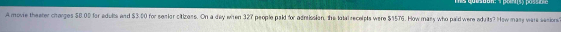 A movie theater charges $8.00 for adults and $3.00 for senior citizens. On a day when 327 people paid for admission, the total receipts were $1576. How many who paid were adults? How many were seniors