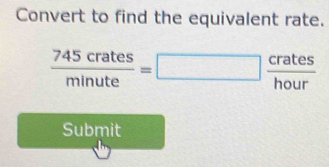 Convert to find the equivalent rate.
 745crates/minute =□  crates/hour 
Submit