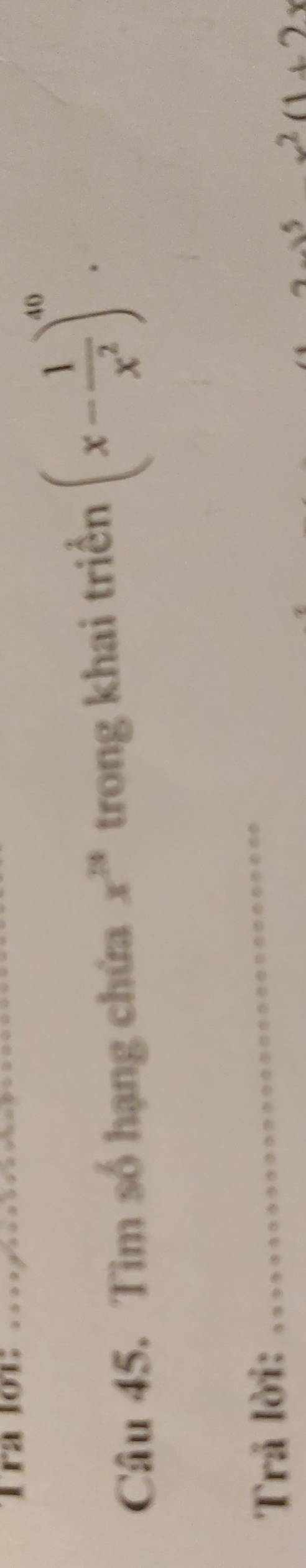 Tra lot_ 
Câu 45. Tìm số hạng chứa x^(33) trong khai triển (x- 1/x^2 )^40. 
Trả lời: 
_ 
5 x^2(1+2x