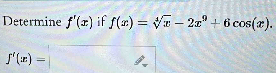 Determine f'(x) if f(x)=sqrt[4](x)-2x^9+6cos (x).
f'(x)=□