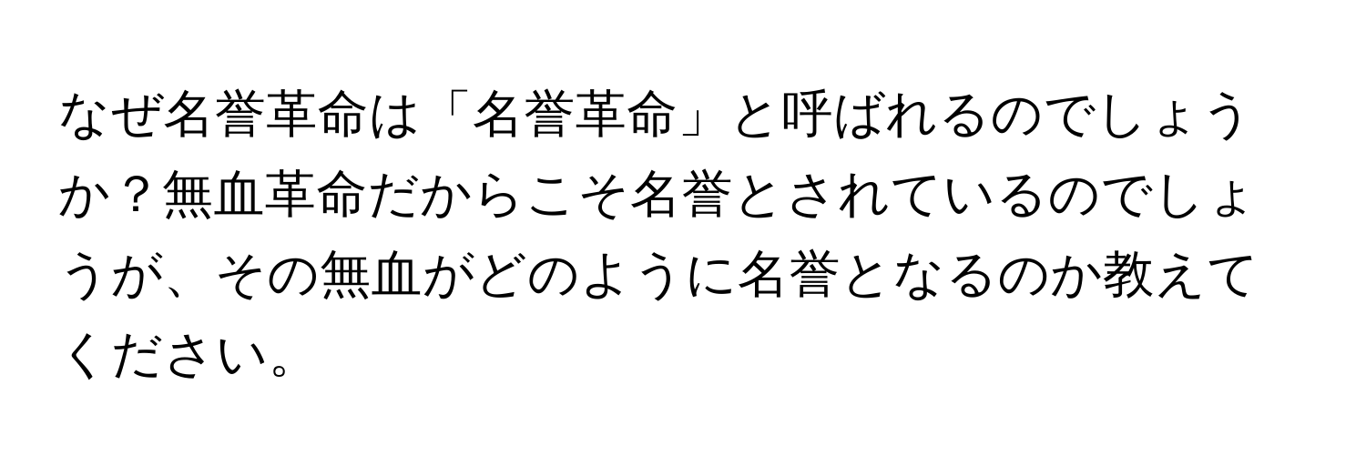 なぜ名誉革命は「名誉革命」と呼ばれるのでしょうか？無血革命だからこそ名誉とされているのでしょうが、その無血がどのように名誉となるのか教えてください。