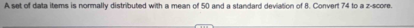 A set of data items is normally distributed with a mean of 50 and a standard deviation of 8. Convert 74 to a z-score.