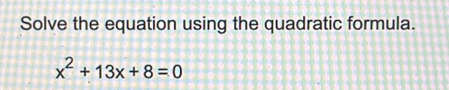 Solve the equation using the quadratic formula.
x^2+13x+8=0