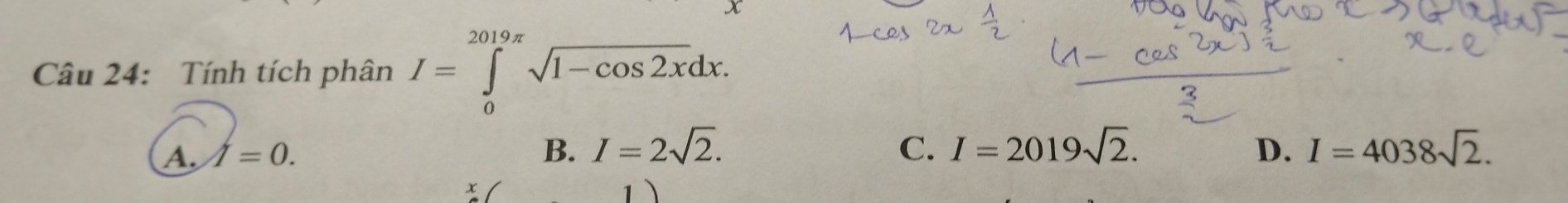 Tính tích phân I=∈tlimits _0^((2019π)sqrt 1-cos 2x)dx.
A. I=0. B. I=2sqrt(2). C. I=2019sqrt(2). D. I=4038sqrt(2).
x