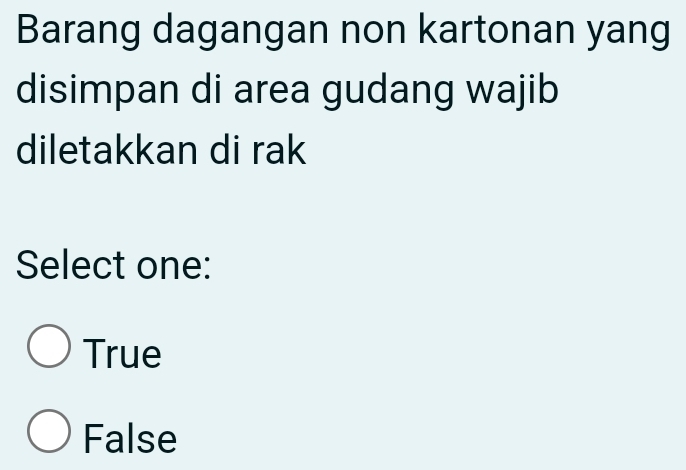 Barang dagangan non kartonan yang
disimpan di area gudang wajib
diletakkan di rak
Select one:
True
False