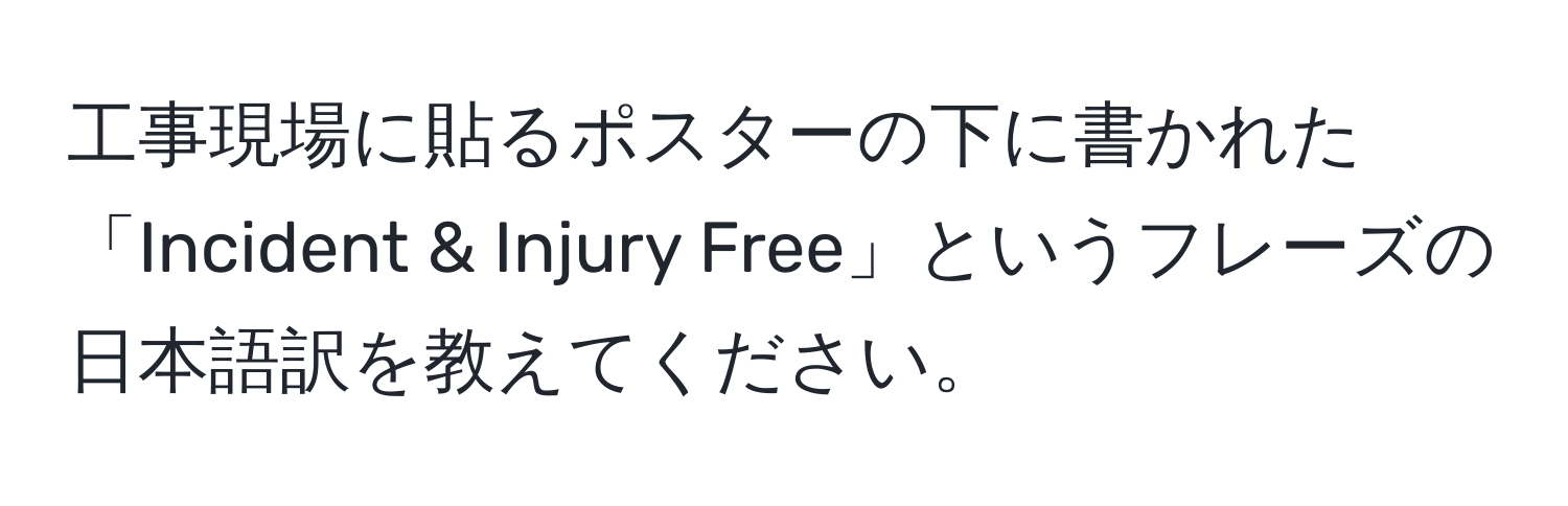 工事現場に貼るポスターの下に書かれた「Incident & Injury Free」というフレーズの日本語訳を教えてください。