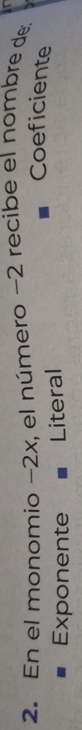 En el monomio −2x, el número −2 recibe el nombre de; 
Coeficiente 
Exponente Literal