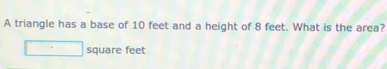 A triangle has a base of 10 feet and a height of 8 feet. What is the area?
□ square feet