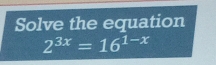 Solve the equation
2^(3x)=16^(1-x)