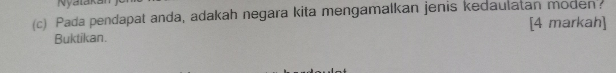 Nyalakai 
(c) Pada pendapat anda, adakah negara kita mengamalkan jenis kedaulatan moden? 
[4 markah] 
Buktikan.