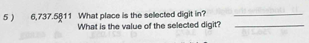 5 ) 6,737.5811 What place is the selected digit in?_ 
What is the value of the selected digit?_