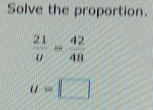 Solve the proportion.
 21/u = 42/48 
u=□