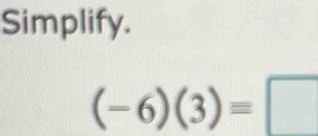 Simplify.
(-6)(3)=□