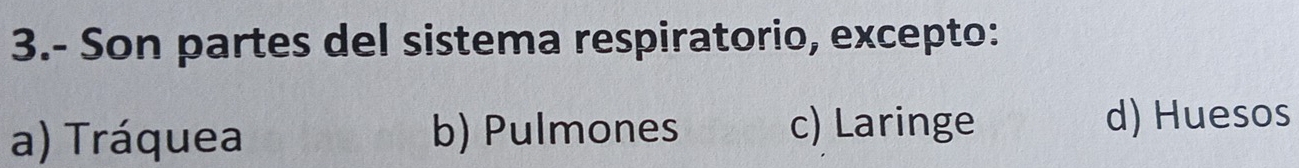 3.- Son partes del sistema respiratorio, excepto:
a) Tráquea b) Pulmones c) Laringe
d) Huesos