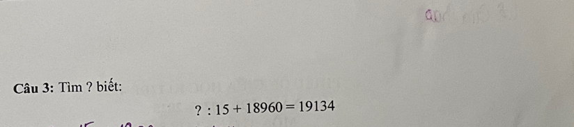 Tìm ? biết:
?:15+18960=19134