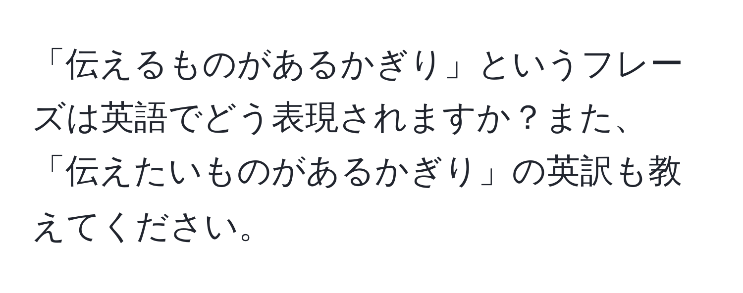 「伝えるものがあるかぎり」というフレーズは英語でどう表現されますか？また、「伝えたいものがあるかぎり」の英訳も教えてください。