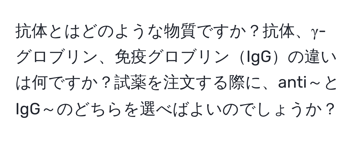 抗体とはどのような物質ですか？抗体、γ-グロブリン、免疫グロブリンIgGの違いは何ですか？試薬を注文する際に、anti～とIgG～のどちらを選べばよいのでしょうか？