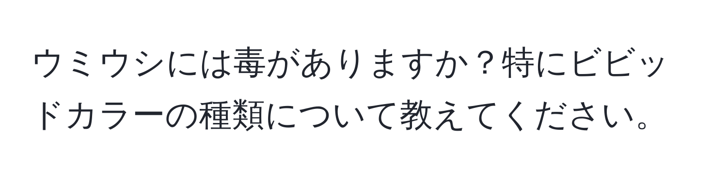 ウミウシには毒がありますか？特にビビッドカラーの種類について教えてください。