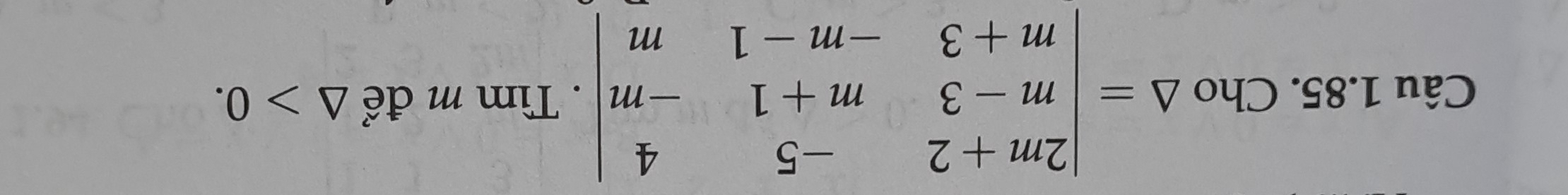 Cho Delta =beginvmatrix 2m+2&-5&4 m-3&m+1&-m m+3&-m-1&mendvmatrix. Tìm m để △ >0.