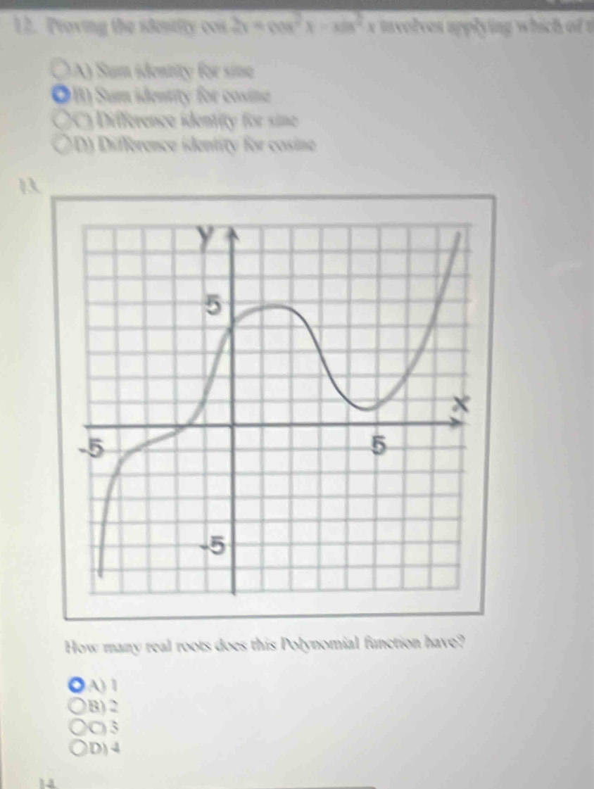 Proving the idestity cos 2x=cos^2x-xln^2x ivolves applying which of t
(A) Sum identity for sine
I) Sum identity for cosine
a (C) Difference identity for sime
a D Difference identity for cosine
1
How many real roots does this Polynomial function have?
A) 1
B) 2
C) 3
D) 4
14