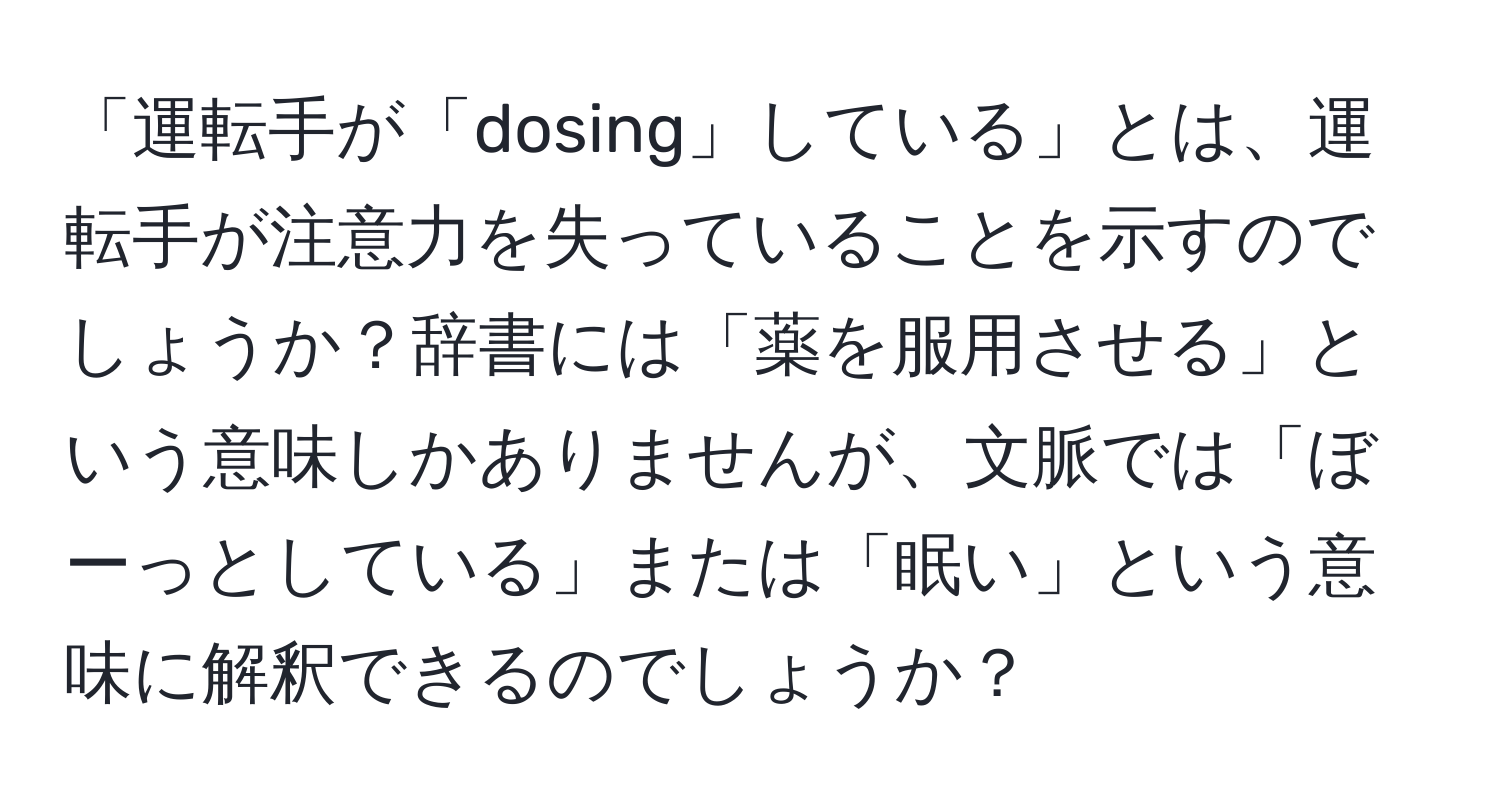 「運転手が「dosing」している」とは、運転手が注意力を失っていることを示すのでしょうか？辞書には「薬を服用させる」という意味しかありませんが、文脈では「ぼーっとしている」または「眠い」という意味に解釈できるのでしょうか？