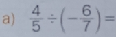  4/5 / (- 6/7 )=