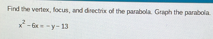 Find the vertex, focus, and directrix of the parabola. Graph the parabola.
x^2-6x=-y-13