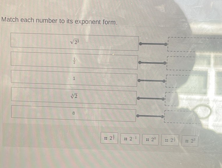 Match each number to its exponent form.
sqrt(2^3)
 1/2 
1
sqrt[3](2)
8
2^(frac 3)2 2^(-1) 2^0 e 2^(frac 1)3 :: 2^3