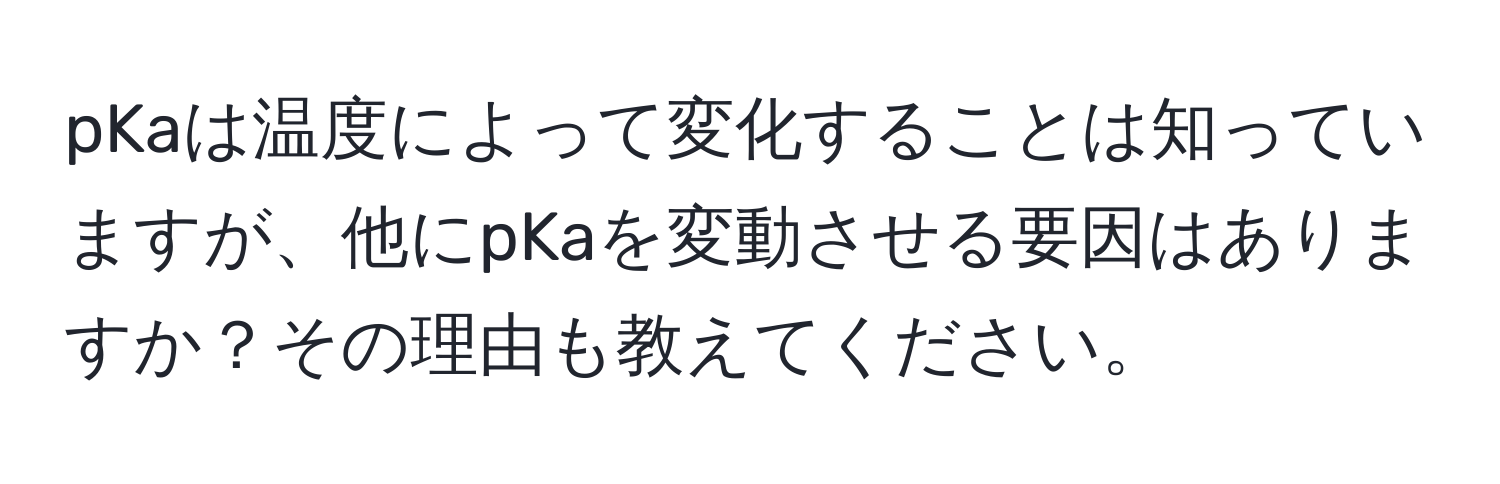 pKaは温度によって変化することは知っていますが、他にpKaを変動させる要因はありますか？その理由も教えてください。