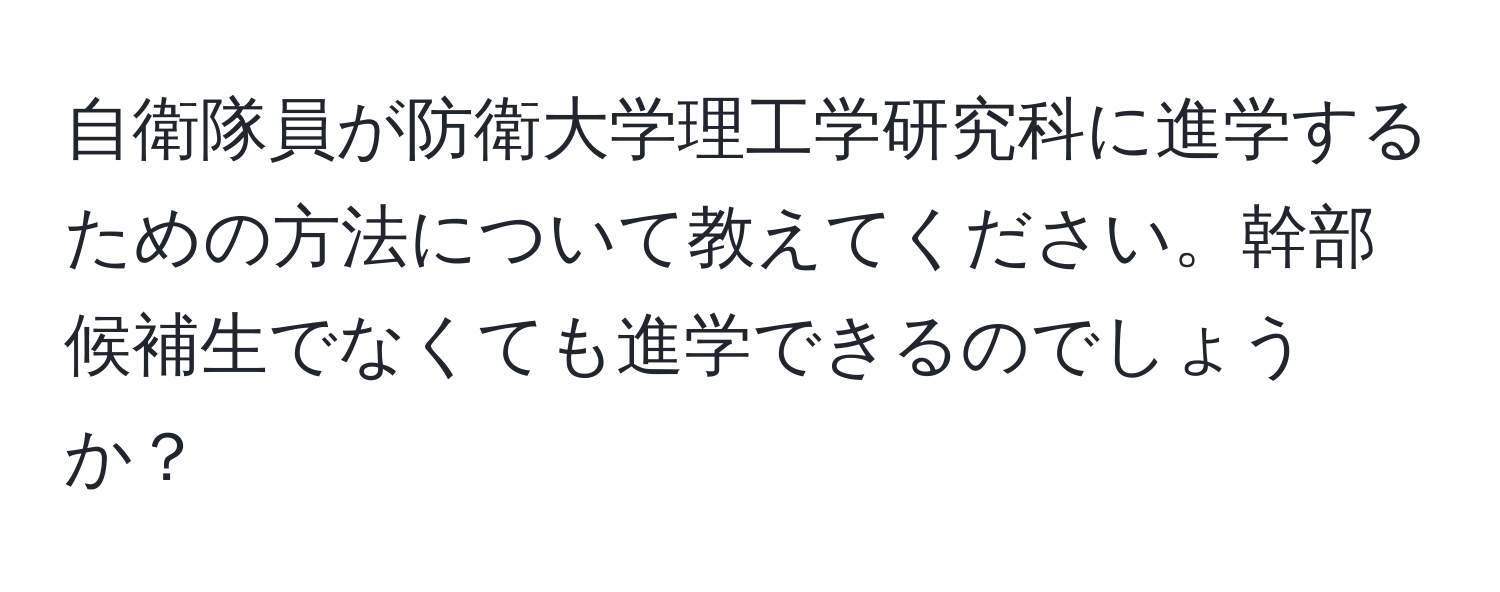 自衛隊員が防衛大学理工学研究科に進学するための方法について教えてください。幹部候補生でなくても進学できるのでしょうか？