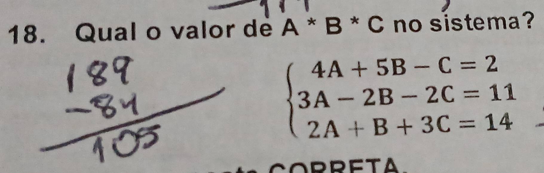 Qual o valor de A*B*C no sistema?
beginarrayl 4A+5B-C=2 3A-2B-2C=11 2A+B+3C=14endarray.
ORRETA