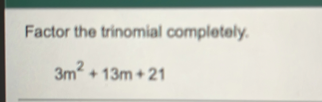 Factor the trinomial completely.
3m^2+13m+21