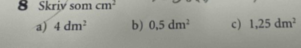 Skriv som cm^2
a) 4dm^2 b) 0,5dm^2 c) 1,25dm^2