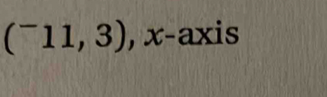 (^-11,3) , x-axis