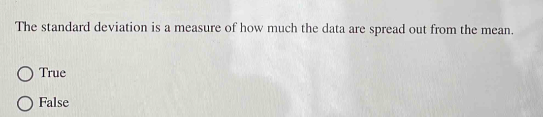 The standard deviation is a measure of how much the data are spread out from the mean.
True
False