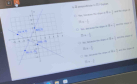 pepeniticala 1o EET Espln
□
Yes, tecause te sirpe d 12= 1/2  ank the vlicqe of
a=- 1/5 
'Yos, becauise the siope of 2= 1/5  ed he sope ut
23=- 1/4  a=frac  and the slope of
No becana the siope of
13=- 1/4  a= 4/5  ant he dope o
N tecaud te sipe of
=- 1/2 