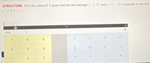 sTRUCTURE Find the value of k given that the line through (-1,k) and (-7,-2) is parallel to the line
y=x+1.
k=□