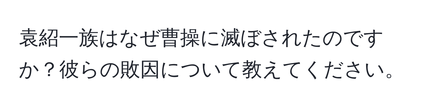 袁紹一族はなぜ曹操に滅ぼされたのですか？彼らの敗因について教えてください。