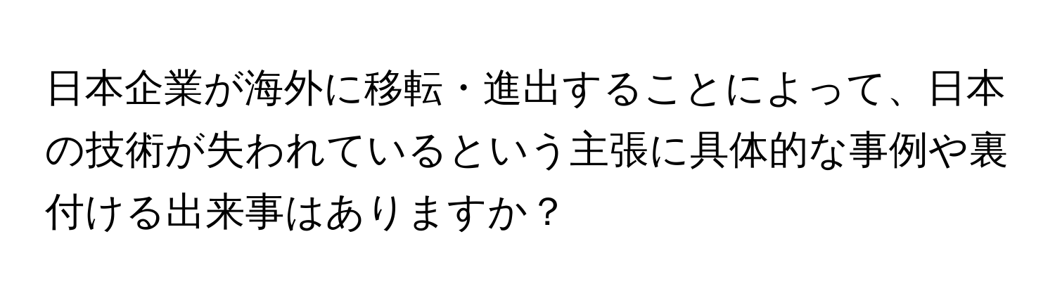 日本企業が海外に移転・進出することによって、日本の技術が失われているという主張に具体的な事例や裏付ける出来事はありますか？