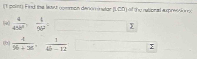 Find the least common denominator (LCD) of the rational expressions:
(a)  4/45b^9 ,  4/9b^2  : □ sumlimits
 4/9b/ 36 ,  1/4b-12  : □ sumlimits