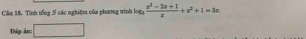 Tính tổng S các nghiệm của phương trình log _5 (x^2-2x+1)/x +x^2+1=3x. 
Đáp án: ^circ  
□ 