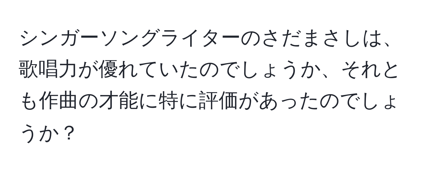 シンガーソングライターのさだまさしは、歌唱力が優れていたのでしょうか、それとも作曲の才能に特に評価があったのでしょうか？