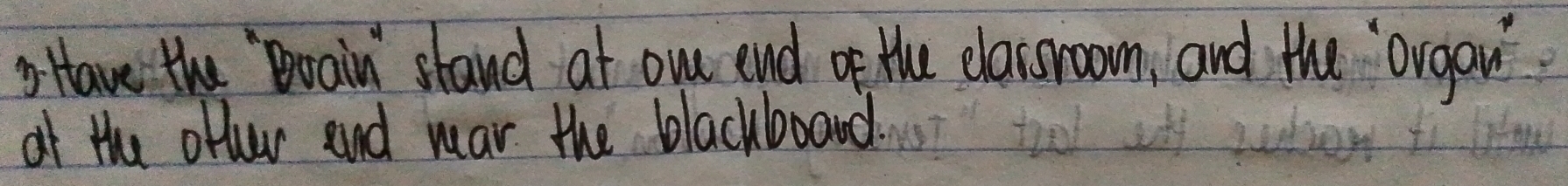 Have the Boain stand at owr end of the classroom, and the orgau 
of the ofter and war the blackboard.