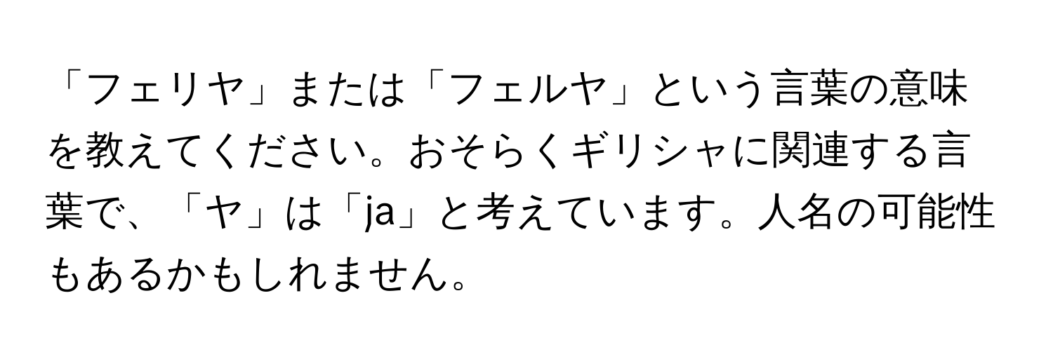 「フェリヤ」または「フェルヤ」という言葉の意味を教えてください。おそらくギリシャに関連する言葉で、「ヤ」は「ja」と考えています。人名の可能性もあるかもしれません。