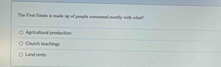 The First Estate is made up of people concerned mostly with what?
Agricultural production
Church teachings
Land rents