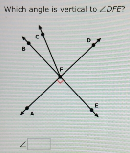 Which angle is vertical to ∠ DFE 7
∠ □